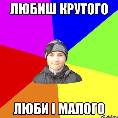 любиш крутого люби і малого