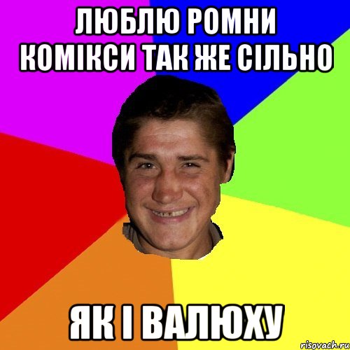 люблю ромни комікси так же сільно як і валюху