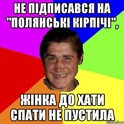 не підписався на "полянські кірпічі", жінка до хати спати не пустила
