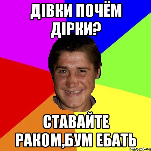 дівки почём дірки? ставайте раком,бум ебать