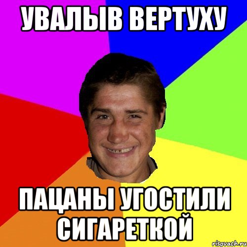увалыв вертуху пацаны угостили сигареткой