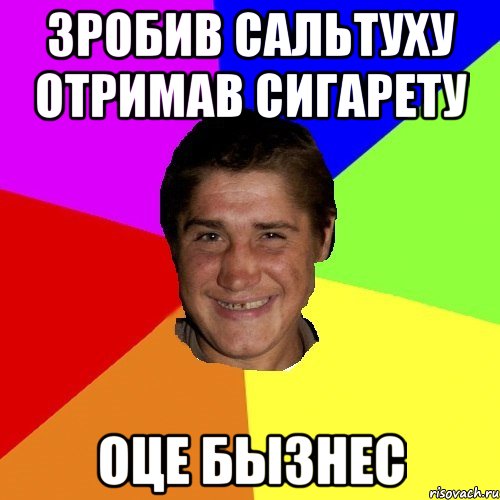 зробив сальтуху отримав сигарету оце бызнес