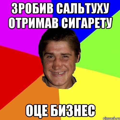 зробив сальтуху отримав сигарету оце бизнес