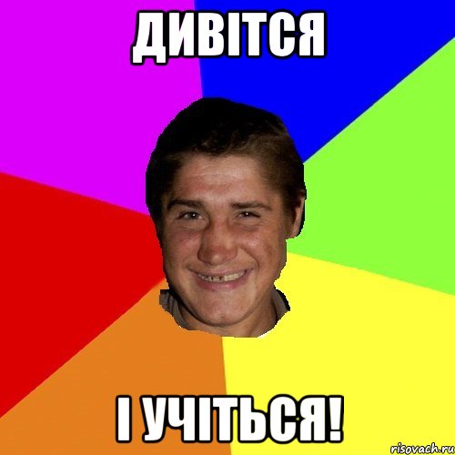 дивітся і учіться!