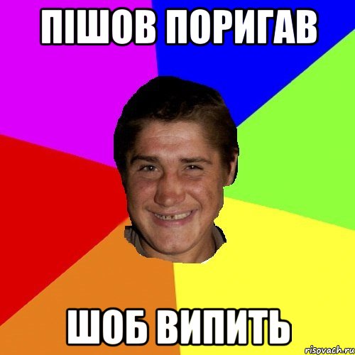 пішов поригав шоб випить