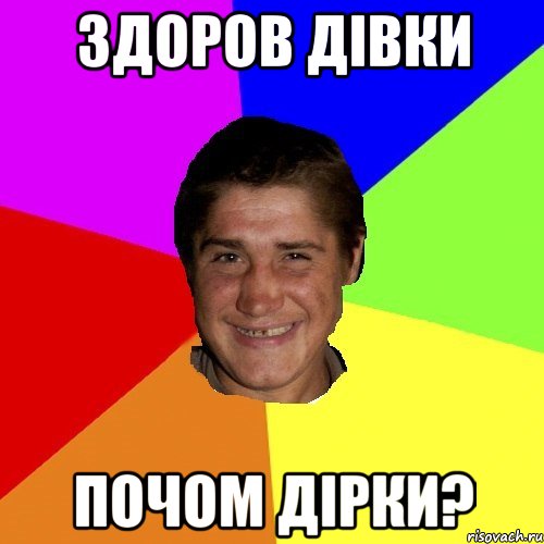 здоров дівки почом дірки?