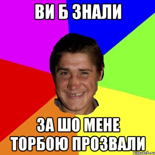 ви б знали за шо мене торбою прозвали