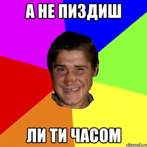 а не пиздиш ли ти часом