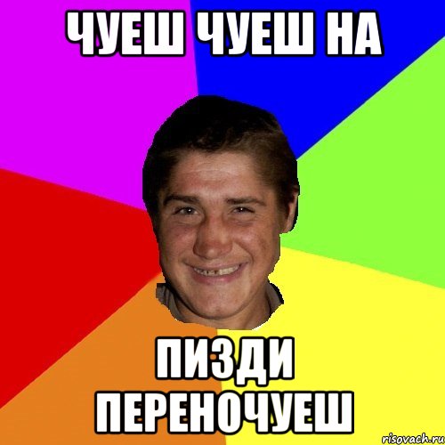 чуеш чуеш на пизди переночуеш