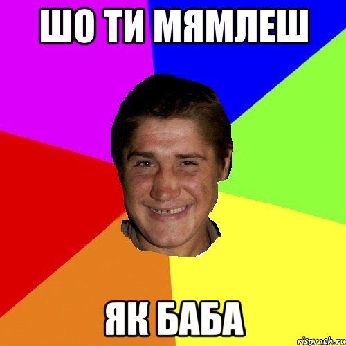 шо ти мямлеш як баба