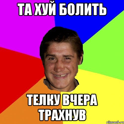 та хуй болить телку вчера трахнув