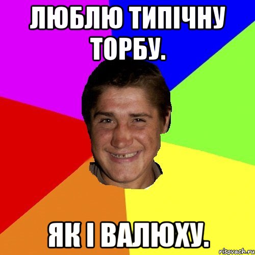 люблю типічну торбу. як і валюху.