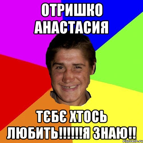 отришко анастасия тєбє хтось любить!!!я знаю!!