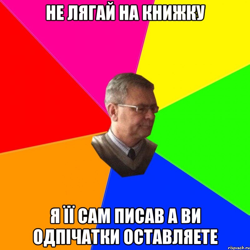 не лягай на книжку я її сам писав а ви одпічатки оставляете