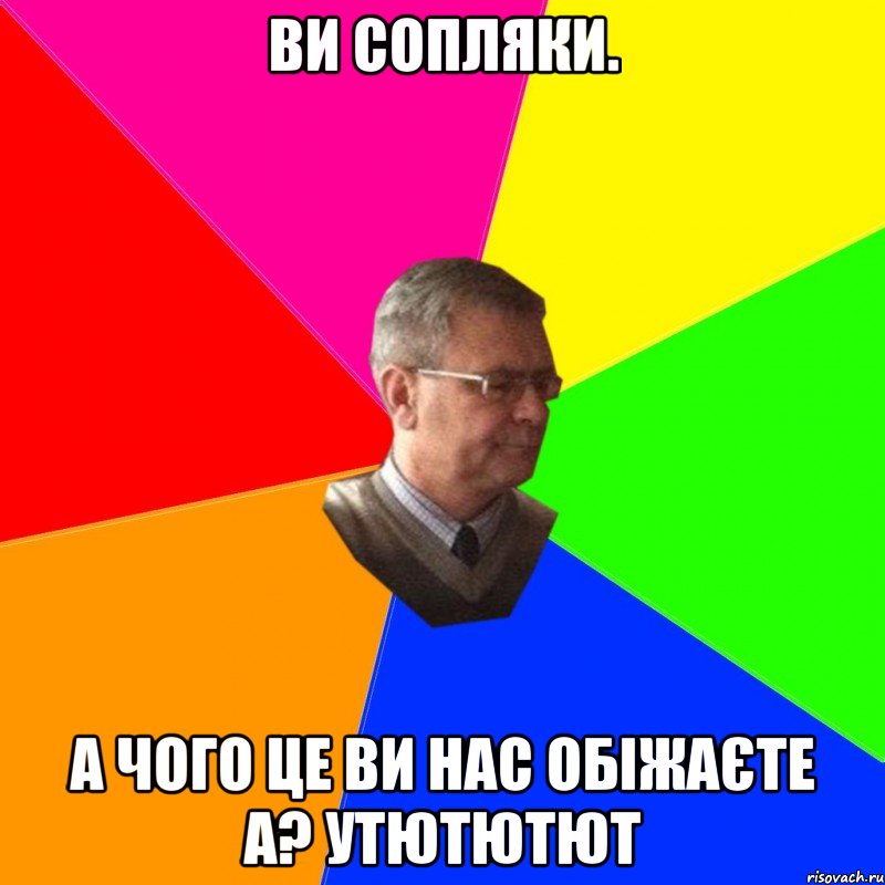 ви сопляки. а чого це ви нас обіжаєте а? утютютют