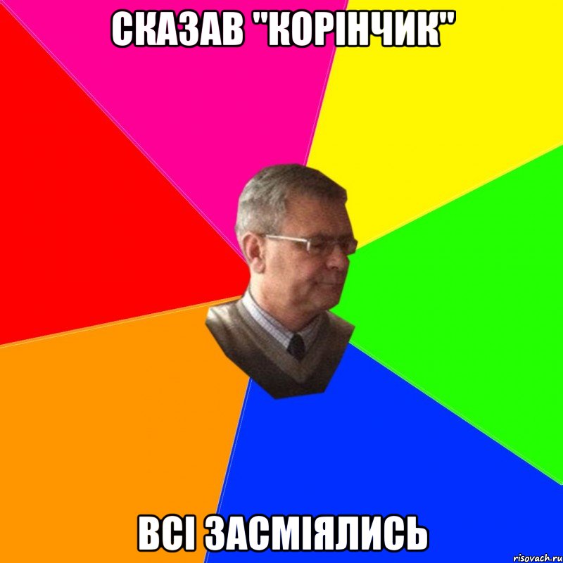 сказав "корінчик" всі засміялись