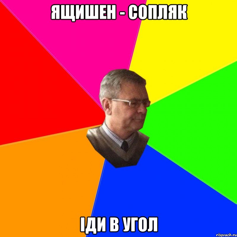 ящишен - сопляк іди в угол