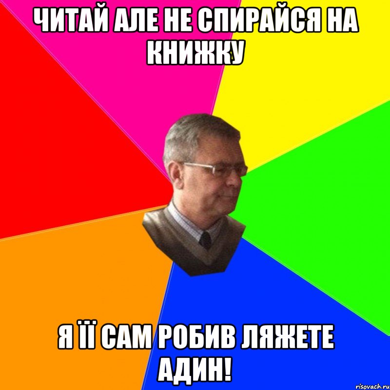 читай але не спирайся на книжку я її сам робив ляжете адин!