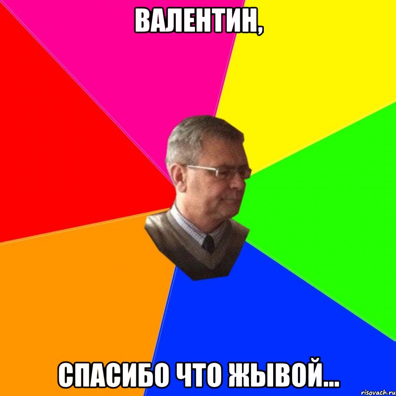 валентин, спасибо что жывой...