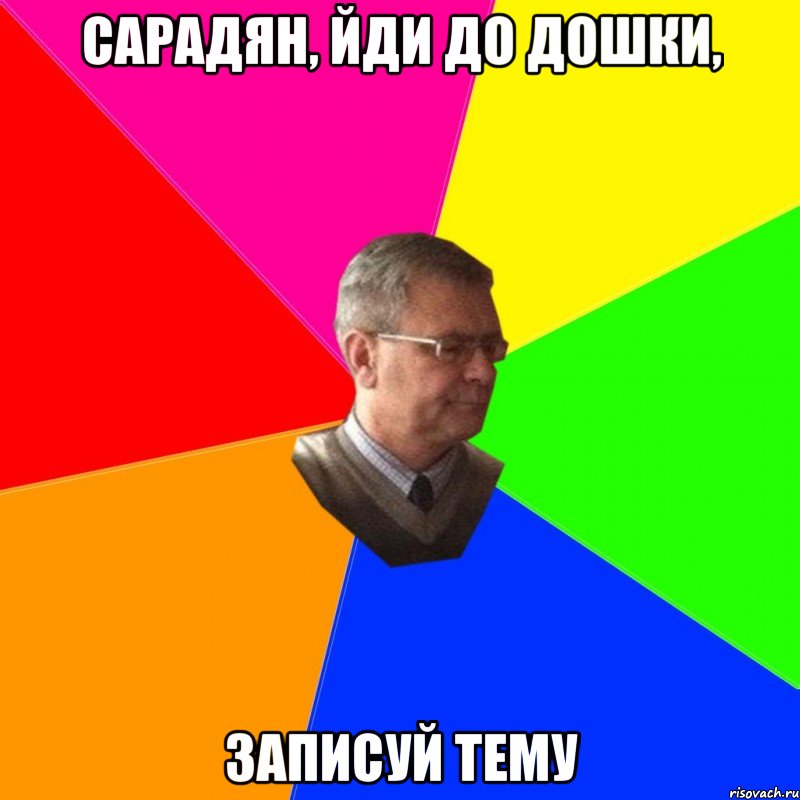 сарадян, йди до дошки, записуй тему