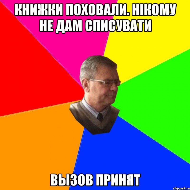 книжки поховали. нікому не дам списувати вызов принят