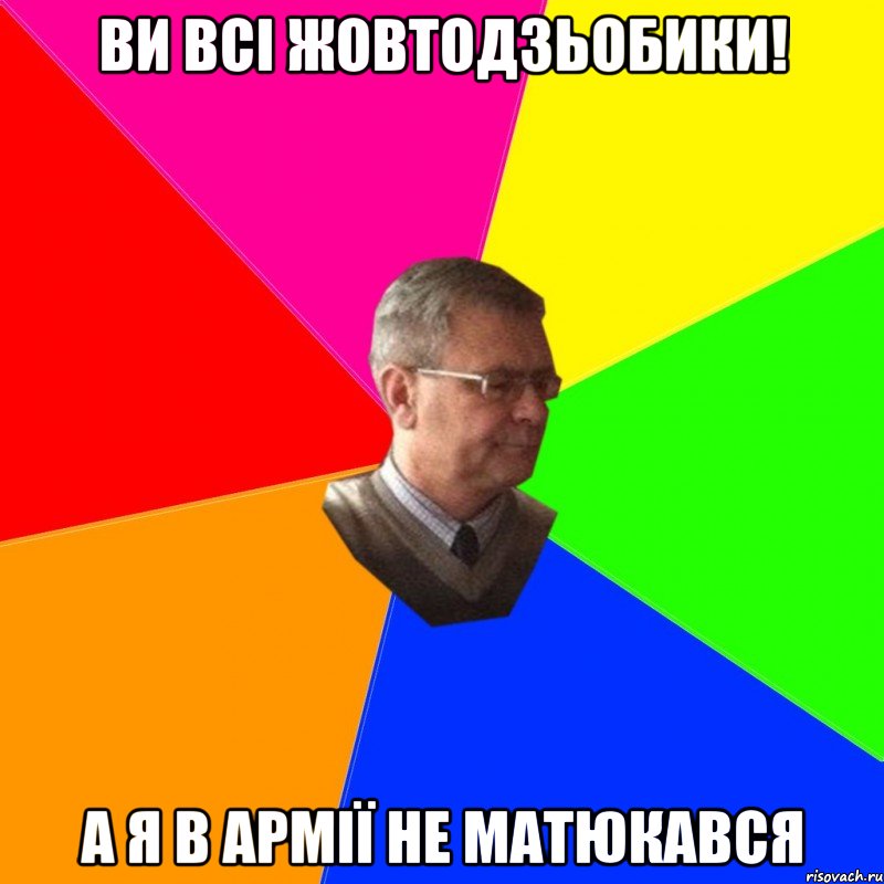 ви всі жовтодзьобики! а я в армії не матюкався