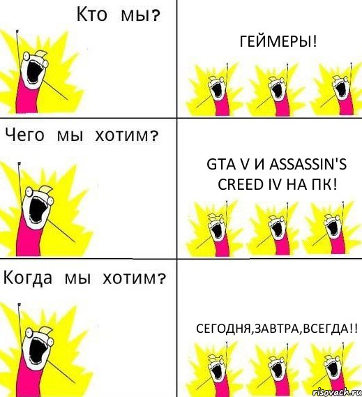 ГЕЙМЕРЫ! GTA V И ASSASSIN'S CREED IV НА ПК! СЕГОДНЯ,ЗАВТРА,ВСЕГДА!!, Комикс Что мы хотим