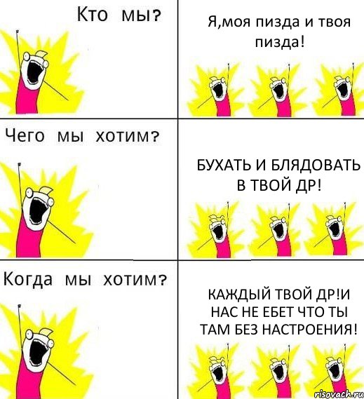 Я,моя пизда и твоя пизда! Бухать и блядовать в твой ДР! Каждый твой ДР!и нас не ебет что ты там без настроения!, Комикс Что мы хотим
