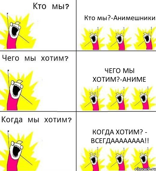Кто мы?-Анимешники Чего мы Хотим?-Аниме Когда хотим? - Всегдаааааааа!!, Комикс Что мы хотим