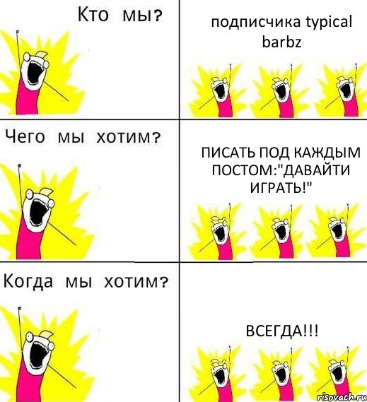 подписчика typical barbz писать под каждым постом:"давайти играть!" ВСЕГДА!!!, Комикс Что мы хотим