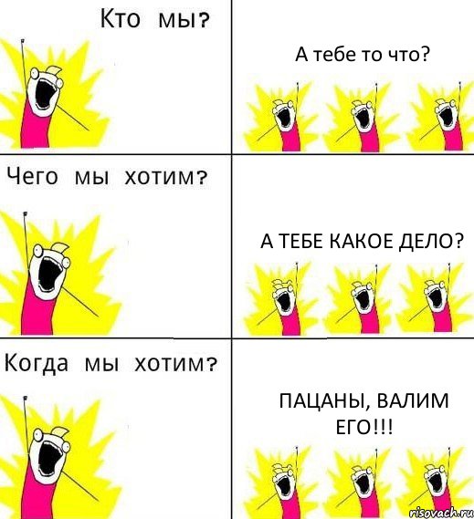 А тебе то что? А тебе какое дело? ПАЦАНЫ, валим его!!!, Комикс Что мы хотим