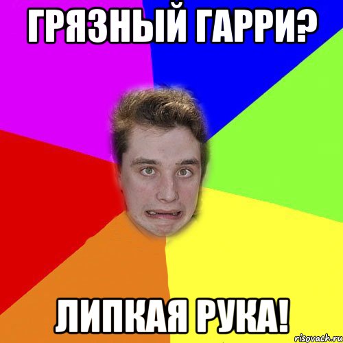 грязный гарри? липкая рука!