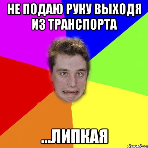 не подаю руку выходя из транспорта ...липкая