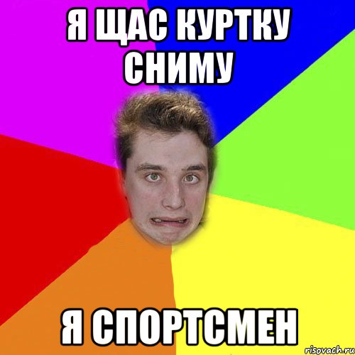 я щас куртку сниму я спортсмен