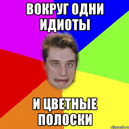 вокруг одни идиоты и цветные полоски