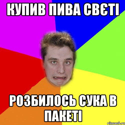 купив пива свєті розбилось сука в пакеті