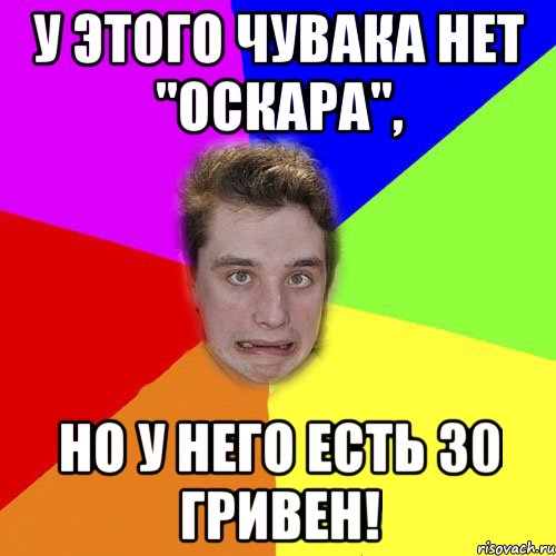 у этого чувака нет "оскара", но у него есть 30 гривен!