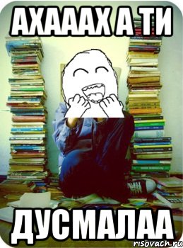 ахааах а ти дусмалаа