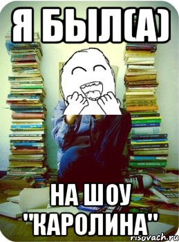 я был(а) на шоу "каролина"