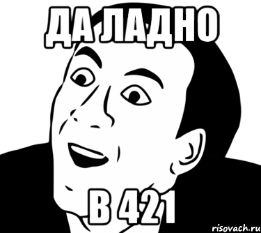 да ладно в 421, Мем  Да ладно