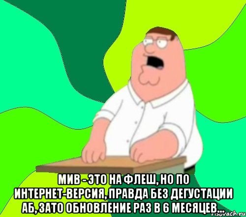  мив - это на флеш, но по интернет-версия, правда без дегустации аб, зато обновление раз в 6 месяцев..., Мем  Да всем насрать (Гриффин)