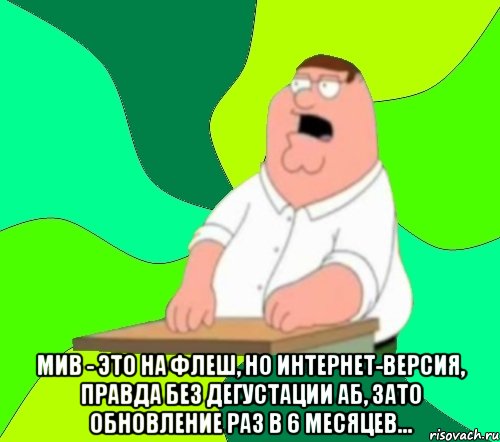  мив - это на флеш, но интернет-версия, правда без дегустации аб, зато обновление раз в 6 месяцев..., Мем  Да всем насрать (Гриффин)