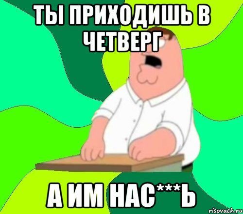 ты приходишь в четверг а им нас***ь, Мем  Да всем насрать (Гриффин)