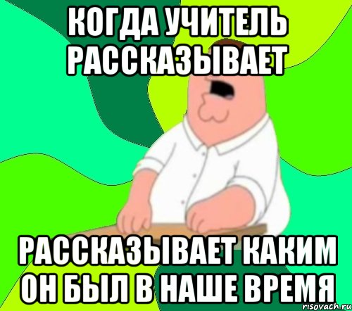 когда учитель рассказывает рассказывает каким он был в наше время, Мем  Да всем насрать (Гриффин)