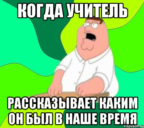 когда учитель рассказывает каким он был в наше время, Мем  Да всем насрать (Гриффин)