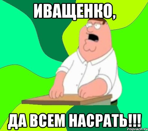 иващенко, да всем насрать!!!, Мем  Да всем насрать (Гриффин)