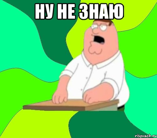 ну не знаю , Мем  Да всем насрать (Гриффин)