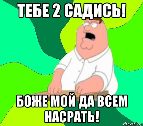 тебе 2 садись! боже мой да всем насрать!, Мем  Да всем насрать (Гриффин)