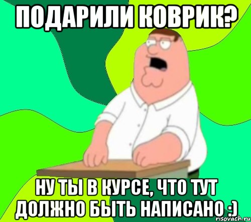 подарили коврик? ну ты в курсе, что тут должно быть написано :), Мем  Да всем насрать (Гриффин)