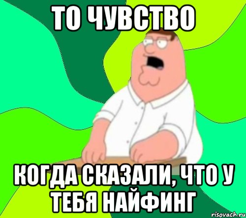 то чувство когда сказали, что у тебя найфинг, Мем  Да всем насрать (Гриффин)